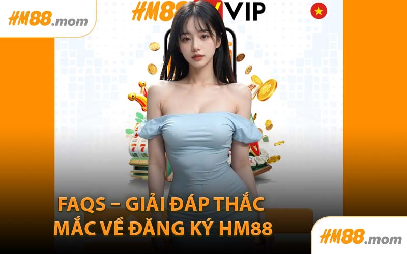 FAQs – Giải Đáp Thắc Mắc Về Đăng Ký HM88