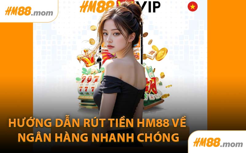 Hướng Dẫn Rút Tiền HM88 Về Ngân Hàng Nhanh Chóng