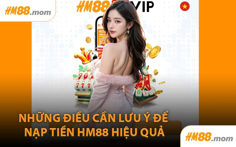 Những Điều Cần Lưu Ý Để Nạp Tiền HM88 Hiệu Quả