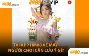Tải App HM88 Về Máy Người Chơi Cần Lưu Ý Gì?