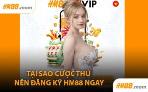Tại Sao Cược Thủ Nên Đăng Ký HM88 Ngay