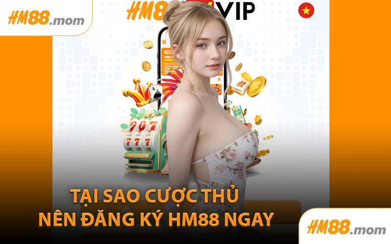Tại Sao Cược Thủ Nên Đăng Ký HM88 Ngay