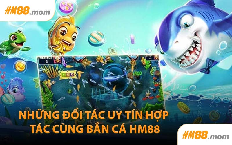 Những Đối Tác Uy Tín Hợp Tác Cùng Bắn Cá HM88