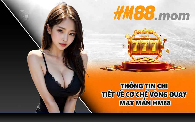 Thông tin chi tiết về cơ chế vòng quay may mắn HM88